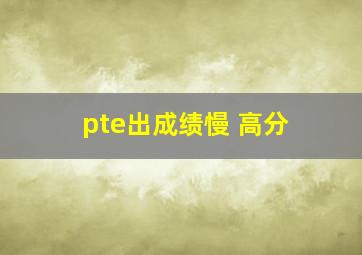 pte出成绩慢 高分